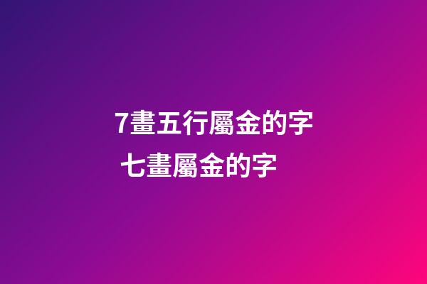 7畫五行屬金的字 七畫屬金的字-第1張-觀點(diǎn)-玄機(jī)派